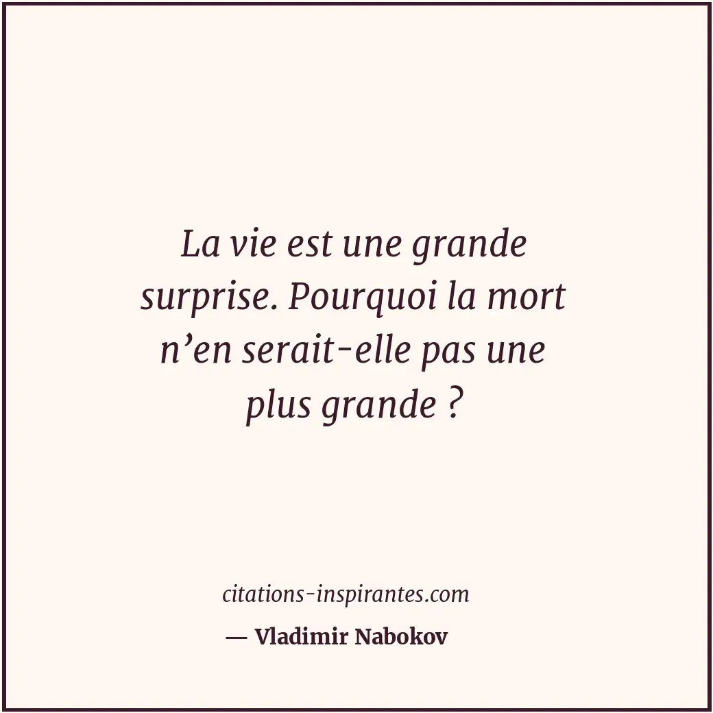 La vie est une grande surprise. Pourquoi la mort n’en serait-elle pas une plus g... Citation de Vladimir Nabokov