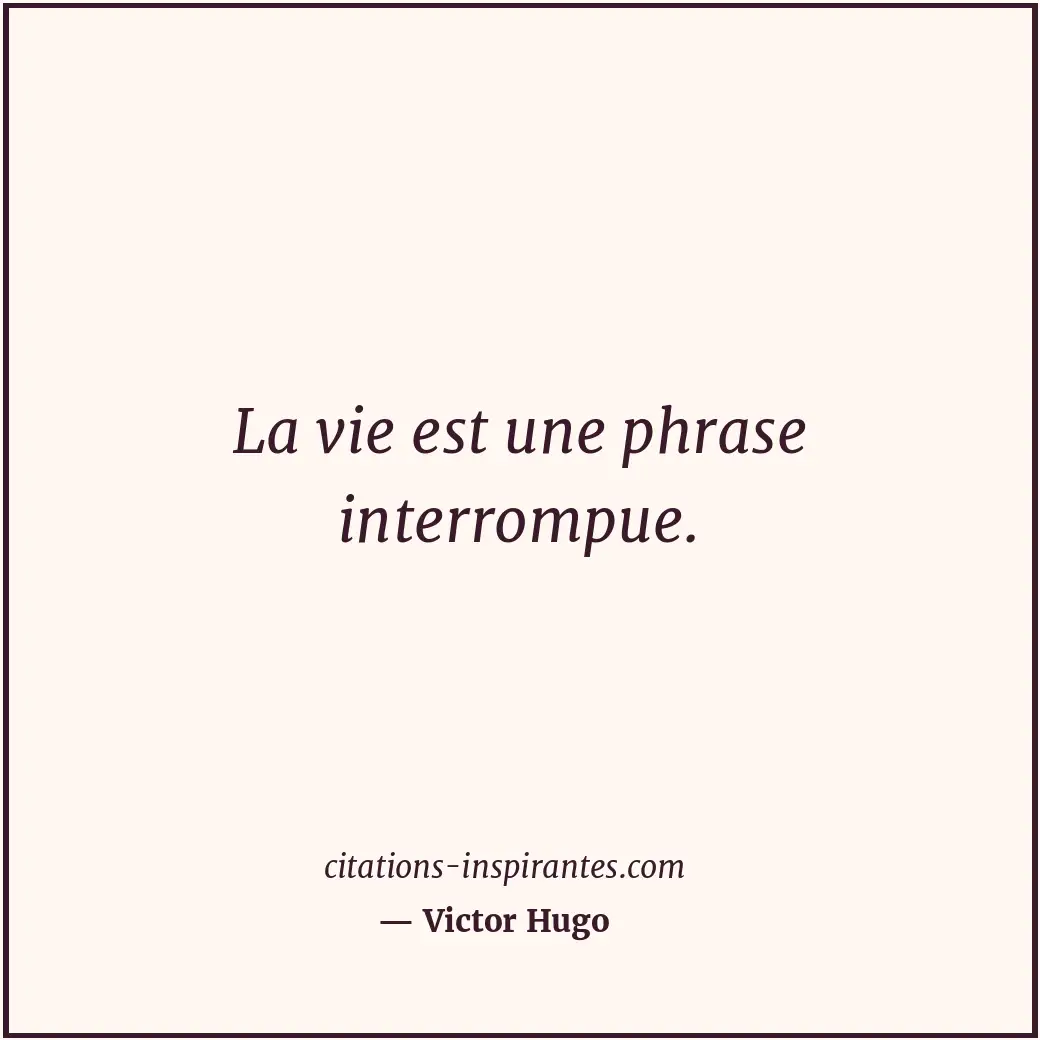 La vie est une phrase interrompue. Citation de Victor Hugo