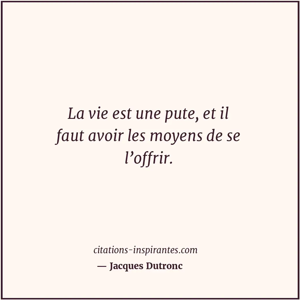 La vie est une pute, et il faut avoir les moyens de se l’offrir. Citation de Jacques Dutronc