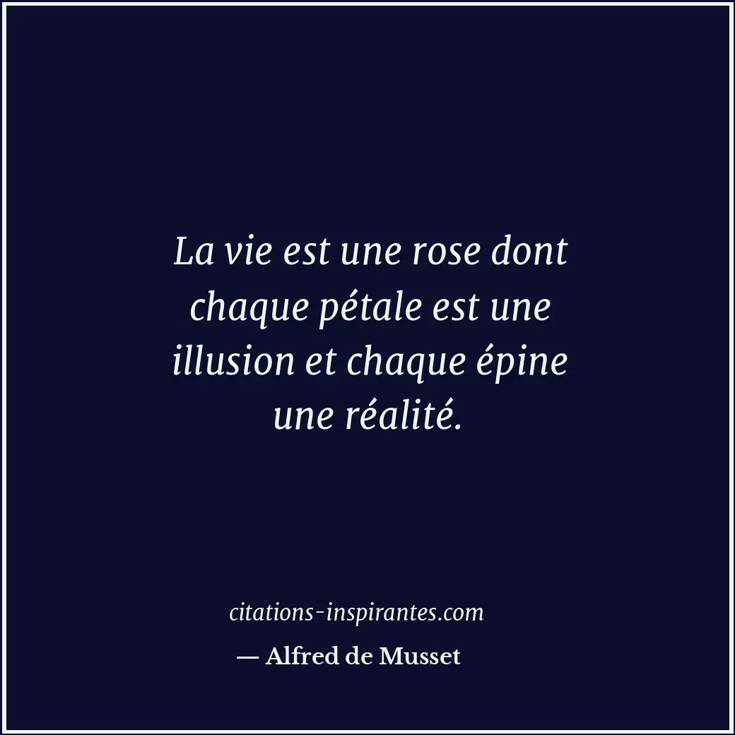 La vie est une rose dont chaque pétale est une illusion et chaque épine une réal... Citation de Alfred de Musset
