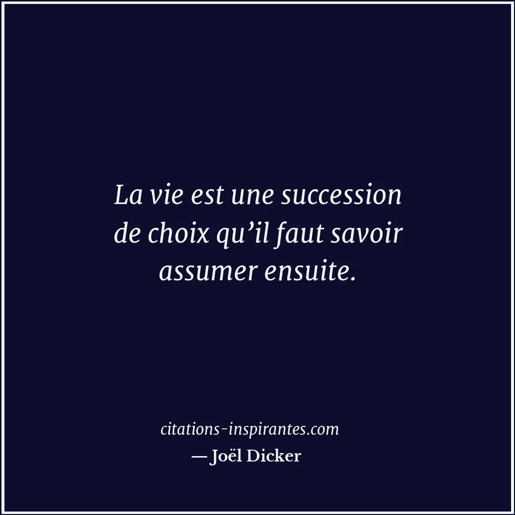 La vie est une succession de choix qu’il faut savoir assumer ensuite. Citation de Joël Dicker