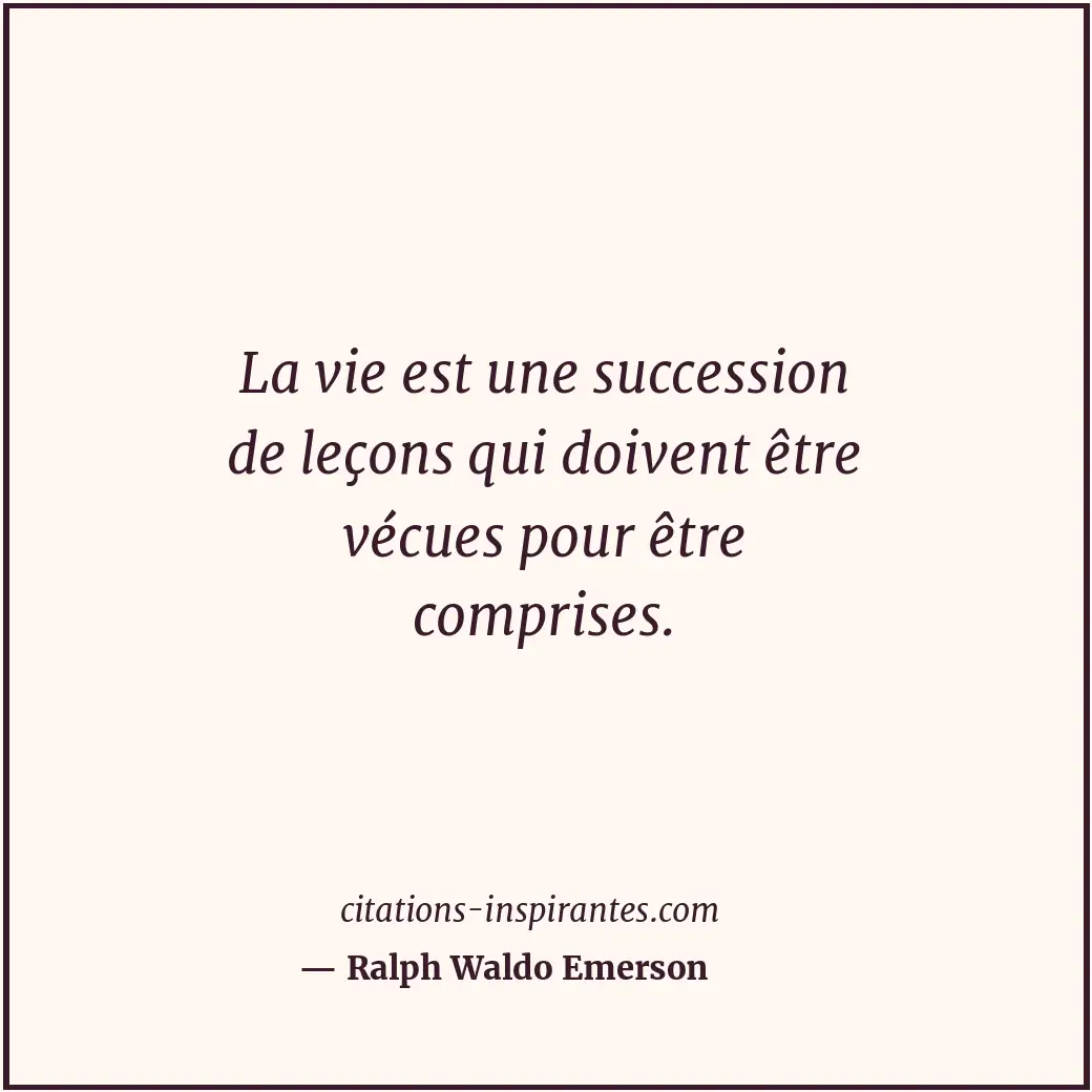 La vie est une succession de leçons qui doivent être vécues pour être comprises. Citation de Ralph Waldo Emerson