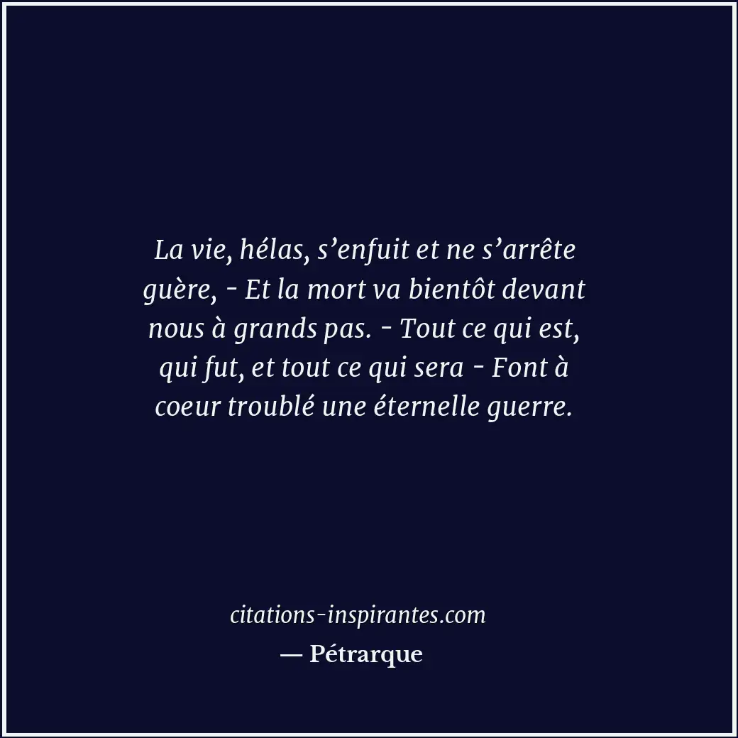 La vie, hélas, s’enfuit et ne s’arrête guère, - Et la mort va bientôt devant nou... Citation de Pétrarque