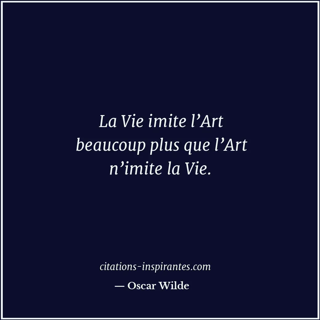 La Vie imite l’Art beaucoup plus que l’Art n’imite la Vie. Citation de Oscar Wilde