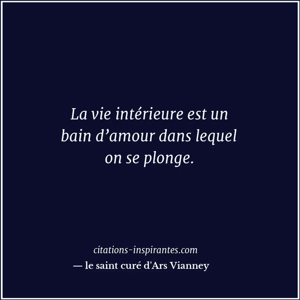 La vie intérieure est un bain d’amour dans lequel on se plonge. Citation de le saint curé d'Ars Vianney