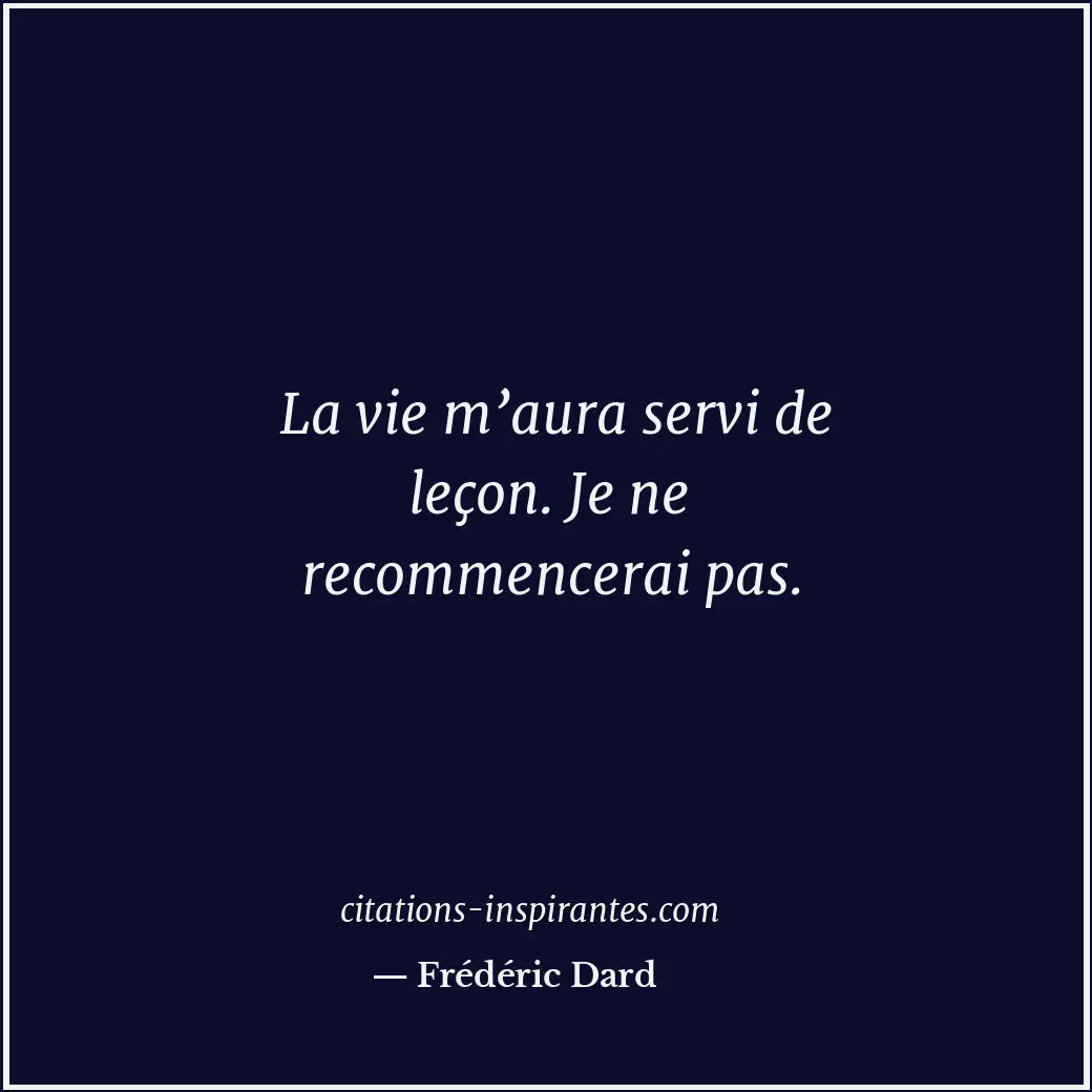 La vie m’aura servi de leçon. Je ne recommencerai pas. Citation de Frédéric Dard