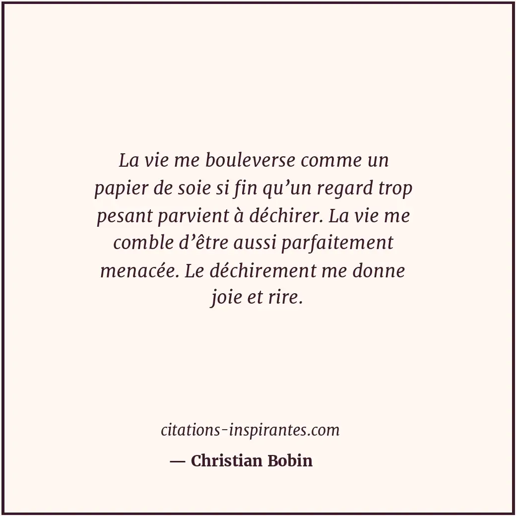 La vie me bouleverse comme un papier de soie si fin qu’un regard trop pesant par... Citation de Christian Bobin