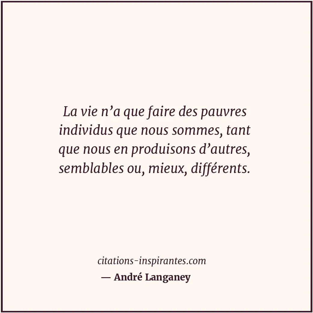 La vie n’a que faire des pauvres individus que nous sommes, tant que nous en pro... Citation de André Langaney
