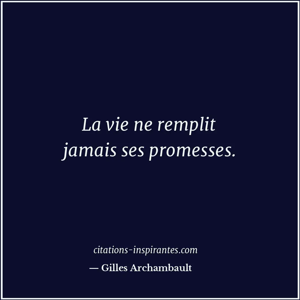 La vie ne remplit jamais ses promesses. Citation de Gilles Archambault