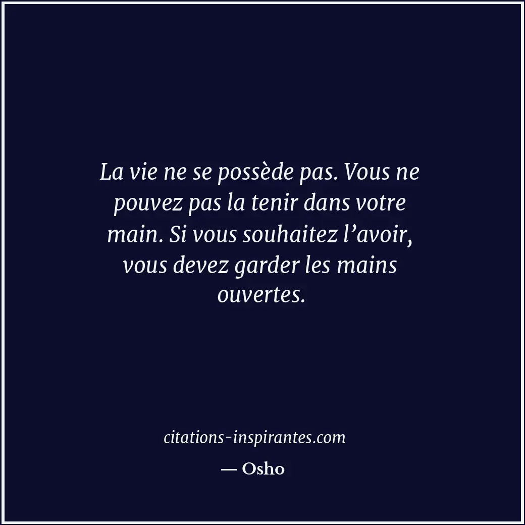 La vie ne se possède pas. Vous ne pouvez pas la tenir dans votre main. Si vous s... Citation de Osho