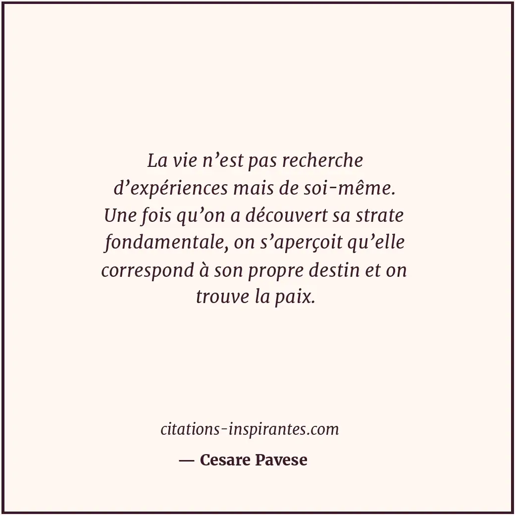 La vie n’est pas recherche d’expériences mais de soi-même. Une fois qu’on a déco... Citation de Cesare Pavese