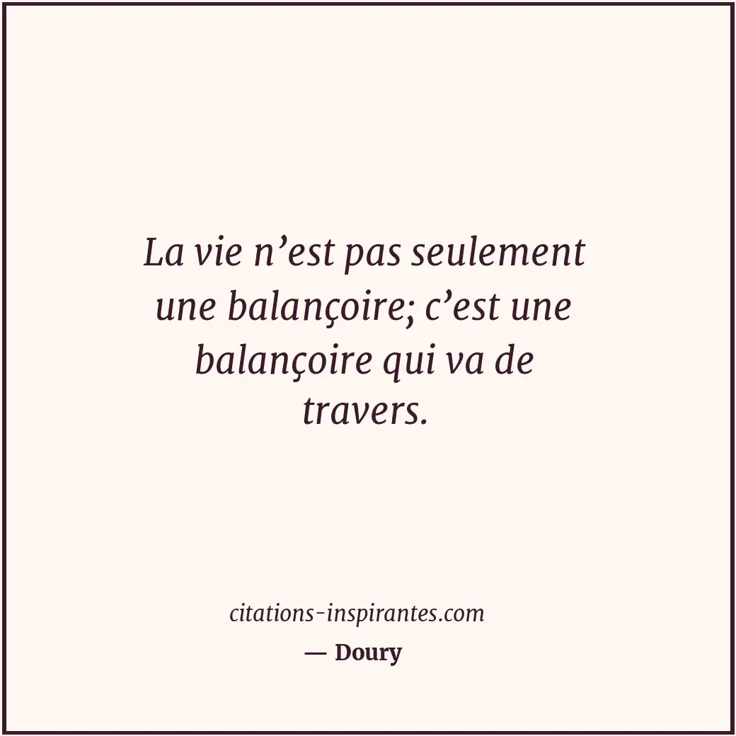 La vie n’est pas seulement une balançoire; c’est une balançoire qui va de traver... Citation de Doury