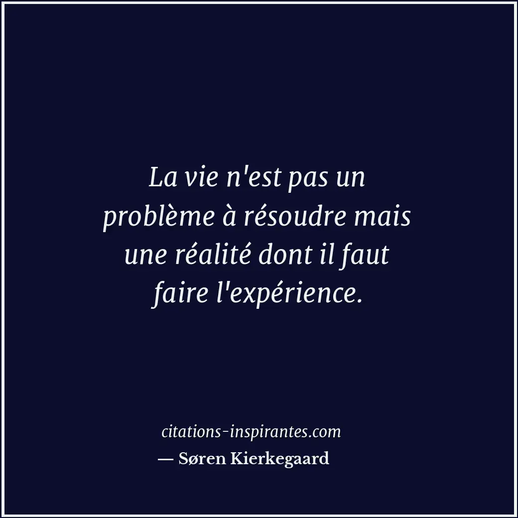 La vie n'est pas un problème à résoudre mais une réalité dont il faut faire l'ex... Citation de Søren Kierkegaard