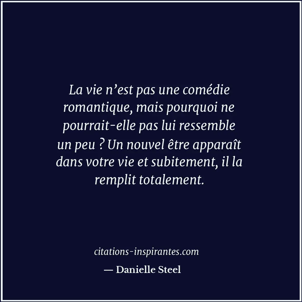 La vie n’est pas une comédie romantique, mais pourquoi ne pourrait-elle pas lui... Citation de Danielle Steel