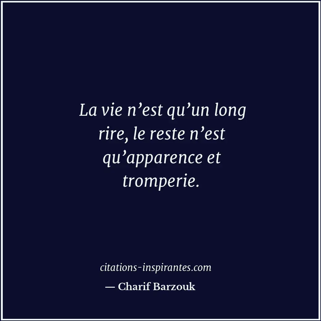 La vie n’est qu’un long rire, le reste n’est qu’apparence et tromperie. Citation de Charif Barzouk