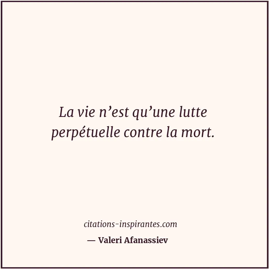 La vie n’est qu’une lutte perpétuelle contre la mort. Citation de Valeri Afanassiev