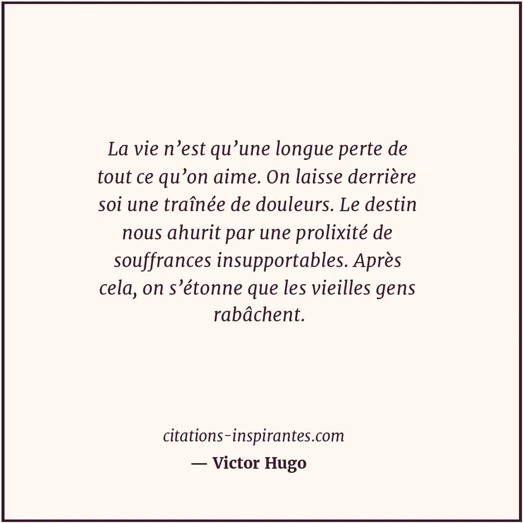 La vie n’est qu’une longue perte de tout ce qu’on aime. On laisse derrière soi u... Citation de Victor Hugo