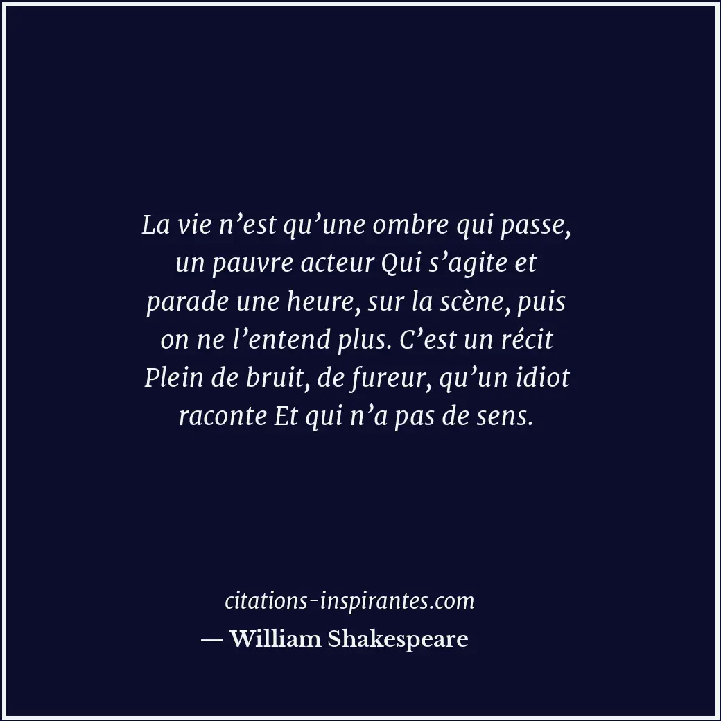 La vie n’est qu’une ombre qui passe, un pauvre acteur Qui s’agite et parade une... Citation de William Shakespeare