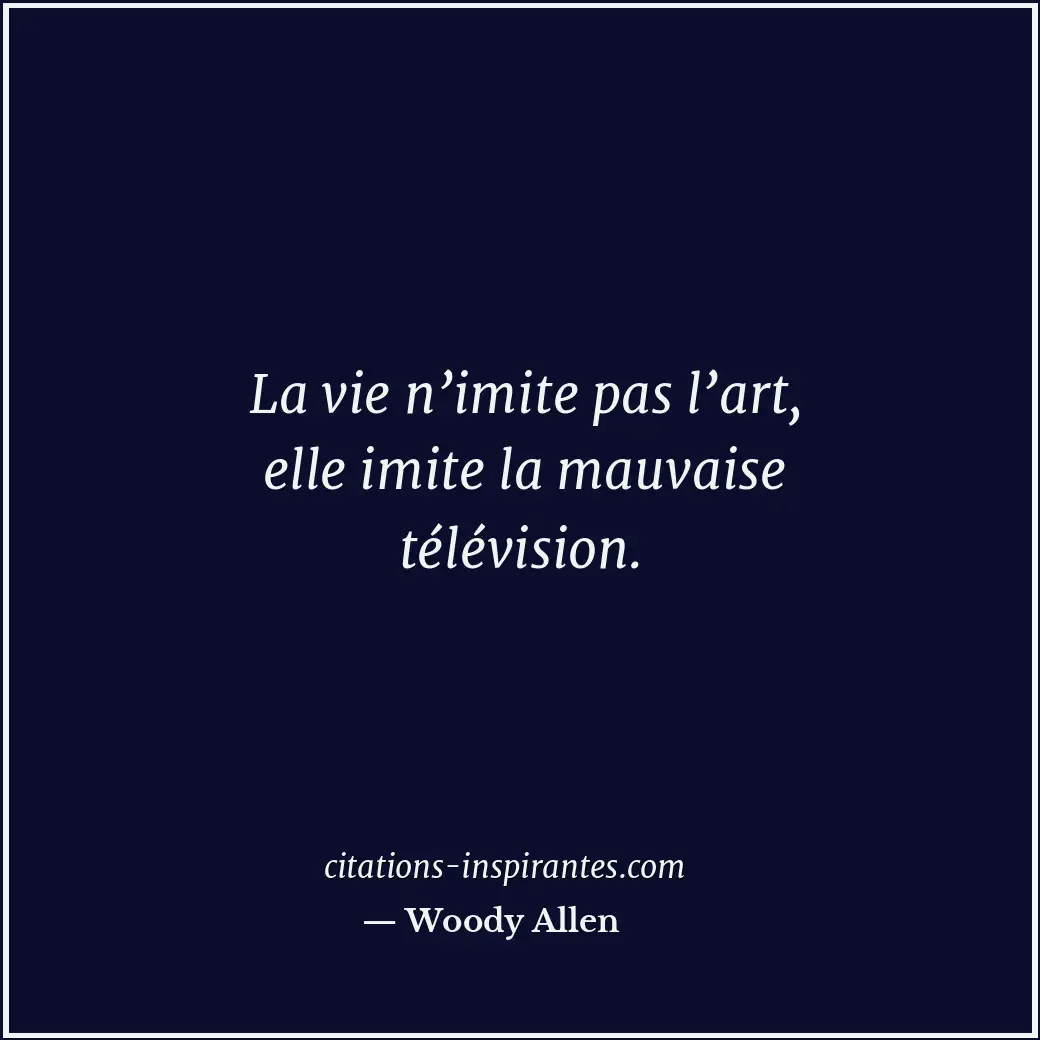 La vie n’imite pas l’art, elle imite la mauvaise télévision. Citation de Woody Allen
