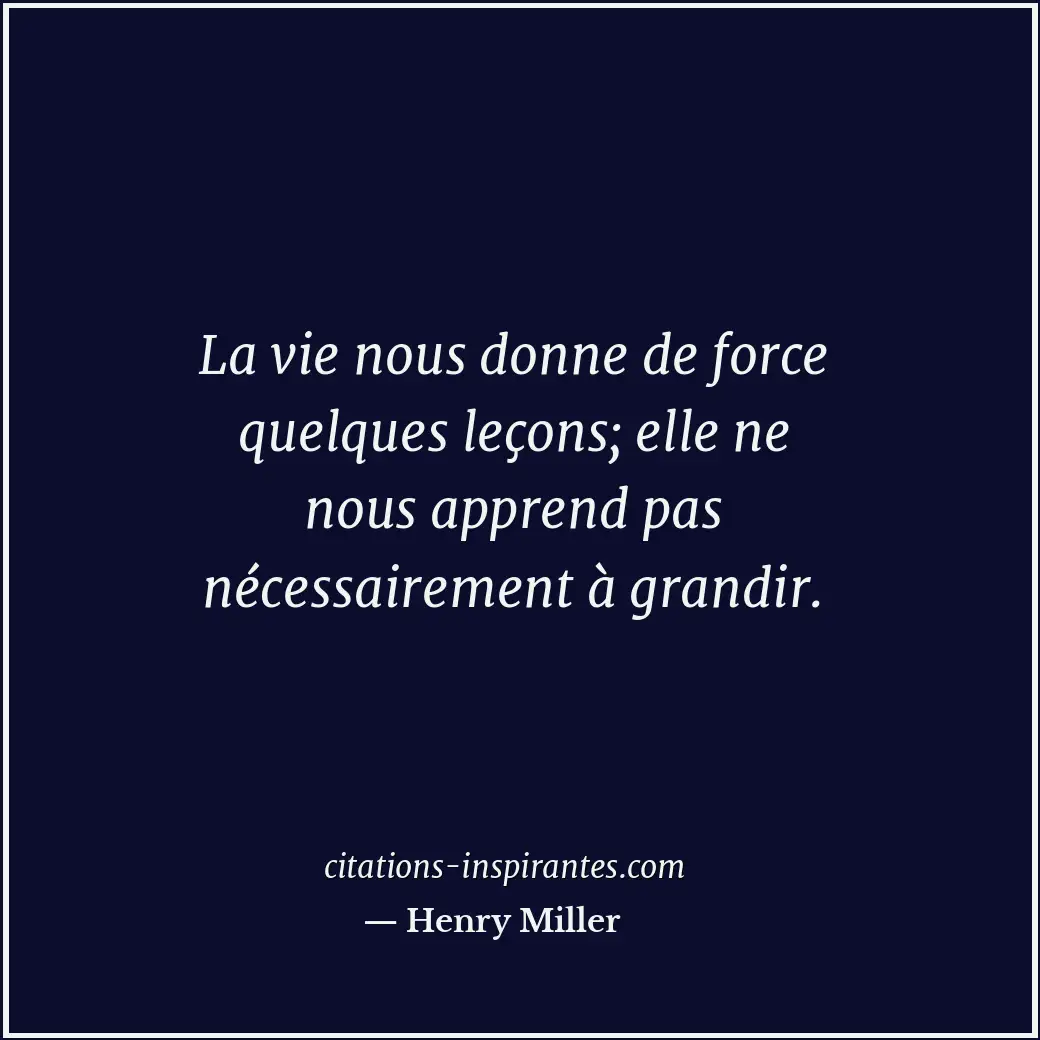 La vie nous donne de force quelques leçons; elle ne nous apprend pas nécessairem... Citation de Henry Miller