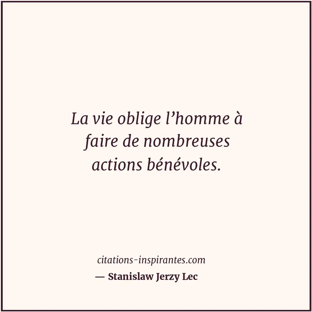 La vie oblige l’homme à faire de nombreuses actions bénévoles. Citation de Stanislaw Jerzy Lec
