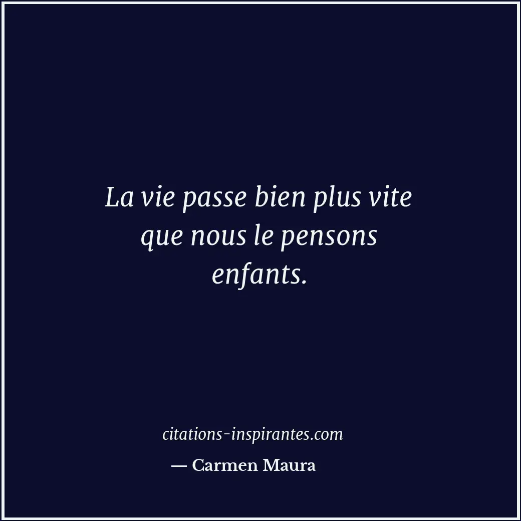 La vie passe bien plus vite que nous le pensons enfants. Citation de Carmen Maura