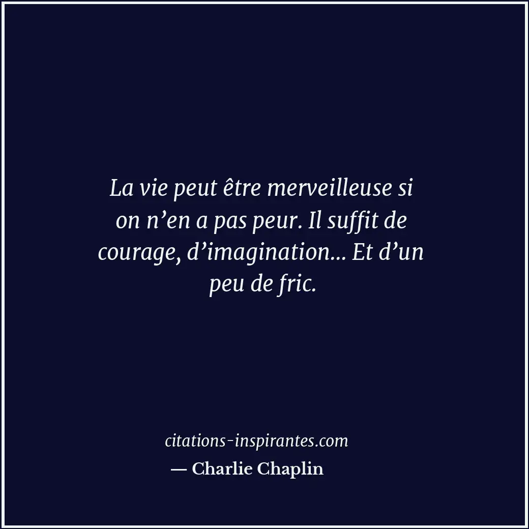 La vie peut être merveilleuse si on n’en a pas peur. Il suffit de courage, d’ima... Citation de Charlie Chaplin