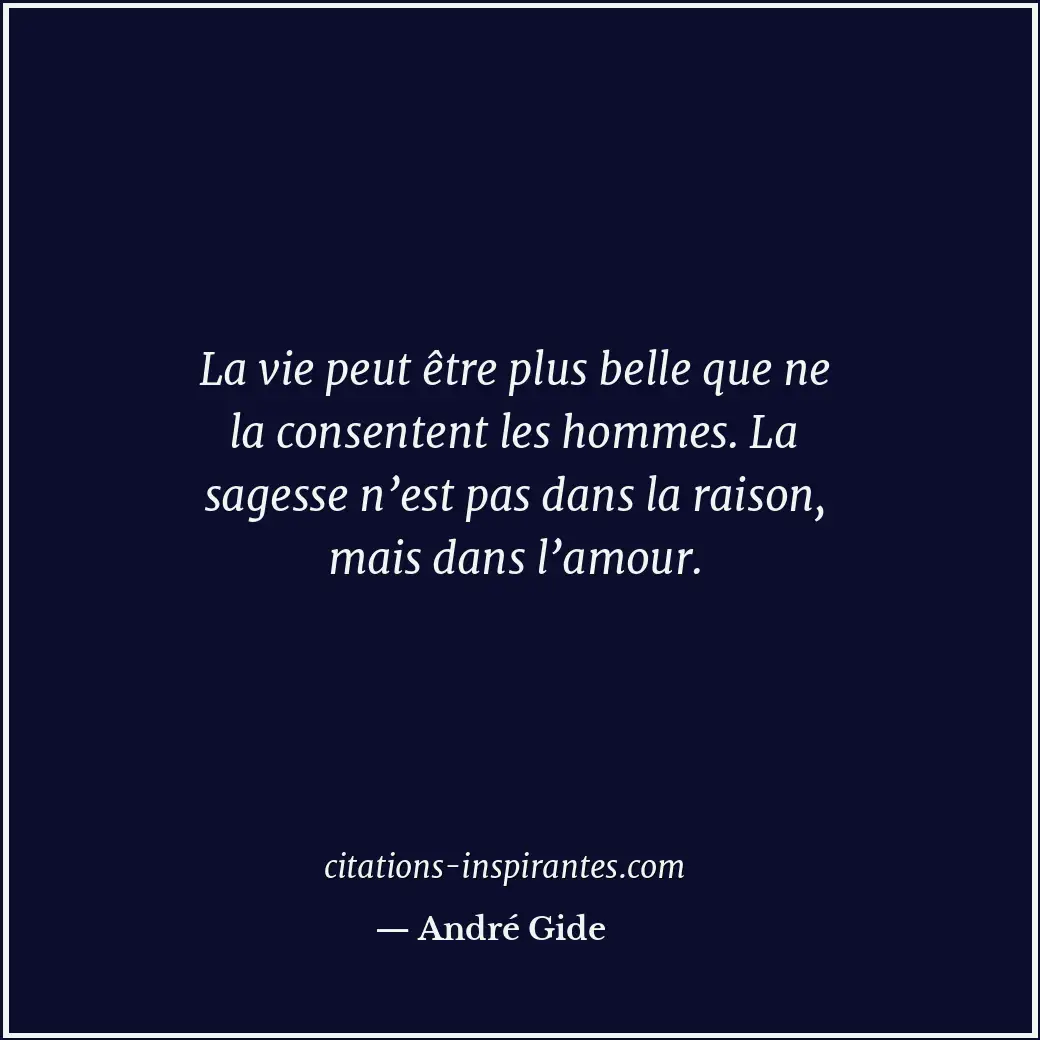 La vie peut être plus belle que ne la consentent les hommes. La sagesse n’est pa... Citation de André Gide