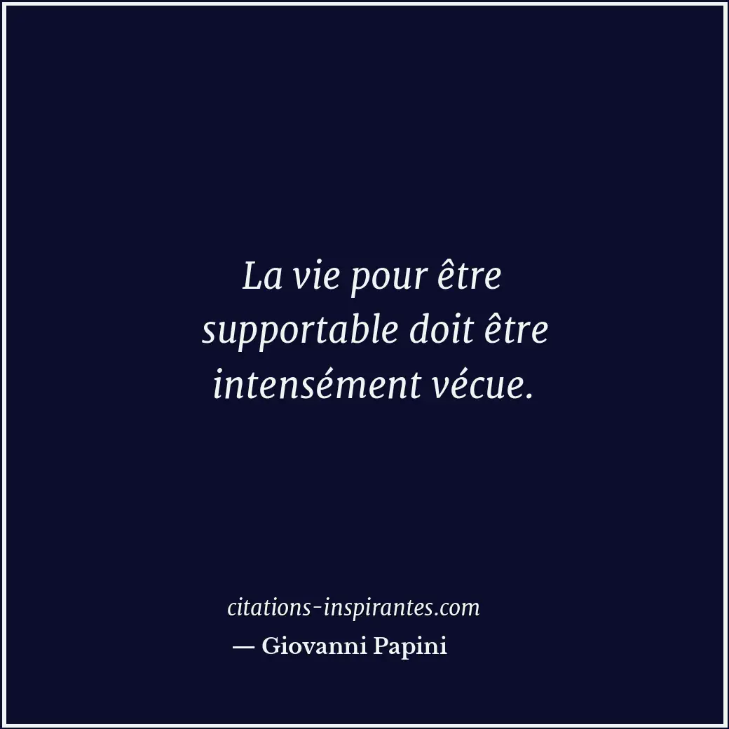 La vie pour être supportable doit être intensément vécue. Citation de Giovanni Papini