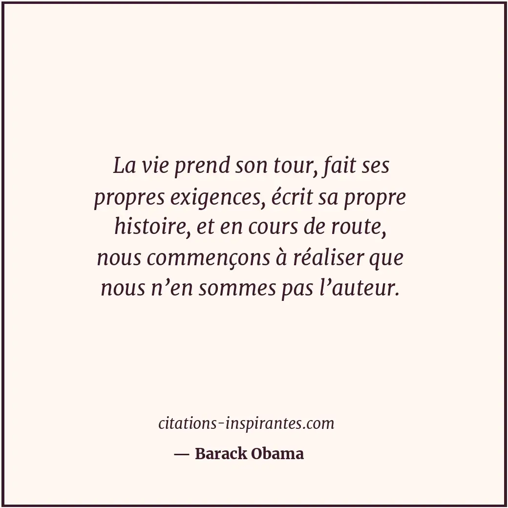 La vie prend son tour, fait ses propres exigences, écrit sa propre histoire, et... Citation de Barack Obama