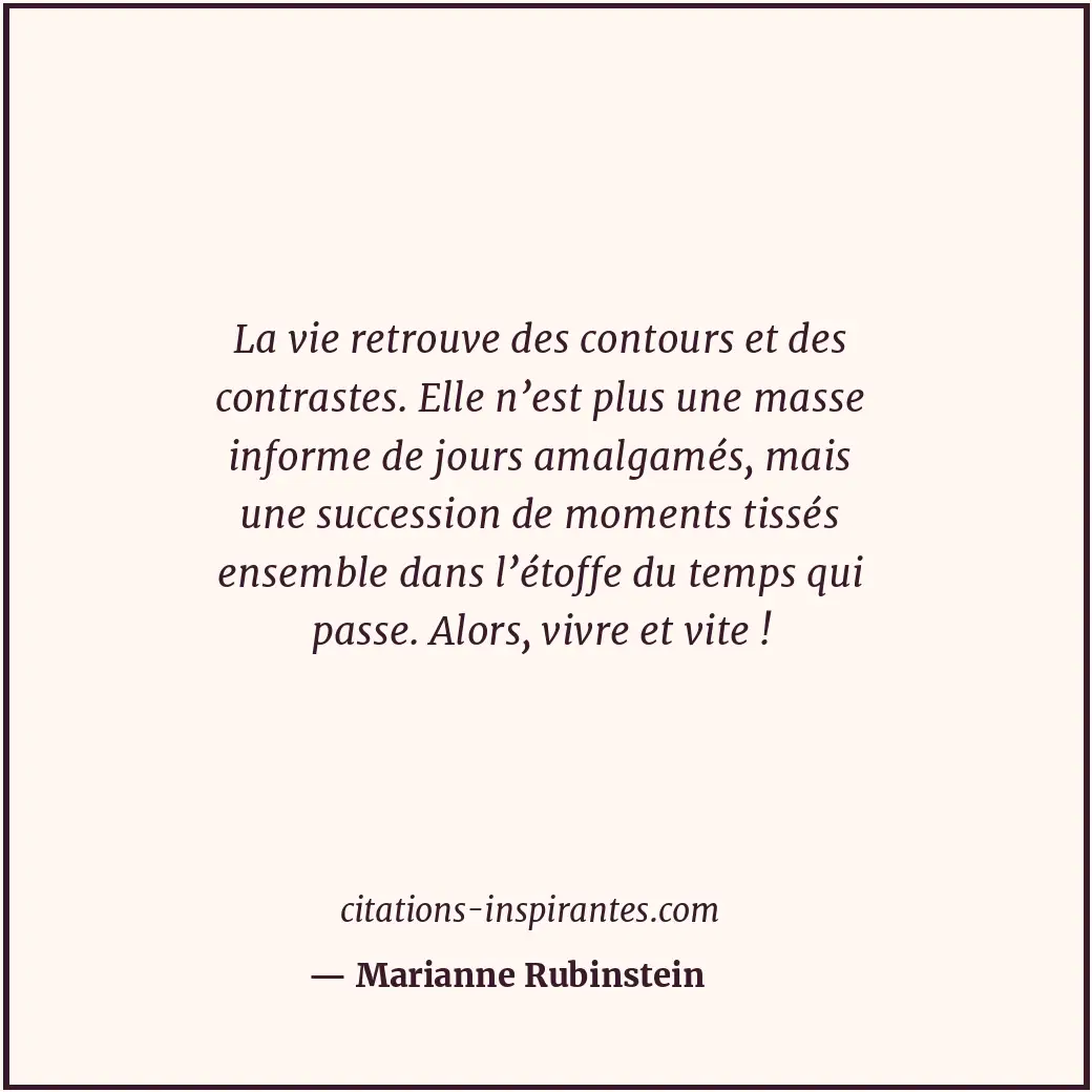 La vie retrouve des contours et des contrastes. Elle n’est plus une masse inform... Citation de Marianne Rubinstein