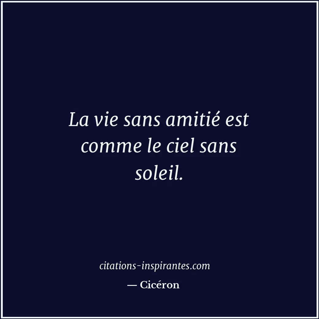 La vie sans amitié est comme le ciel sans soleil. Citation de Cicéron