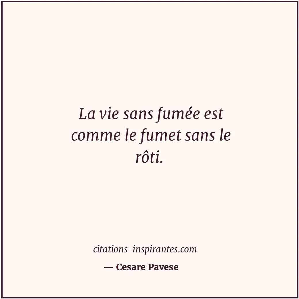 La vie sans fumée est comme le fumet sans le rôti. Citation de Cesare Pavese