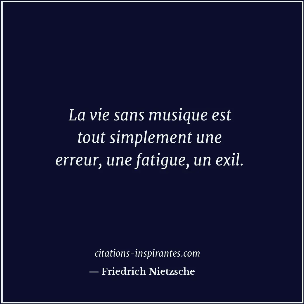 La vie sans musique est tout simplement une erreur, une fatigue, un exil. Citation de Friedrich Nietzsche