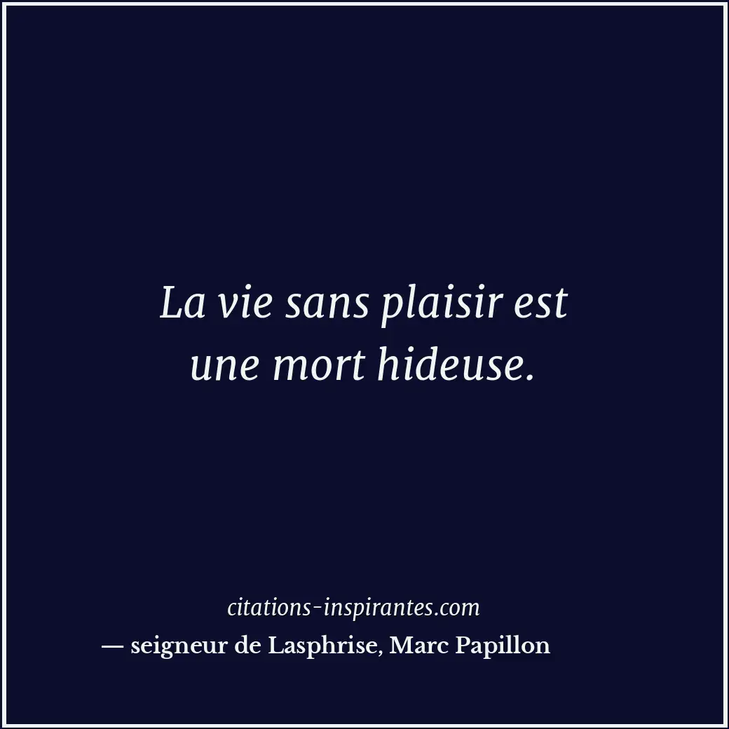 La vie sans plaisir est une mort hideuse. Citation de seigneur de Lasphrise, Marc Papillon
