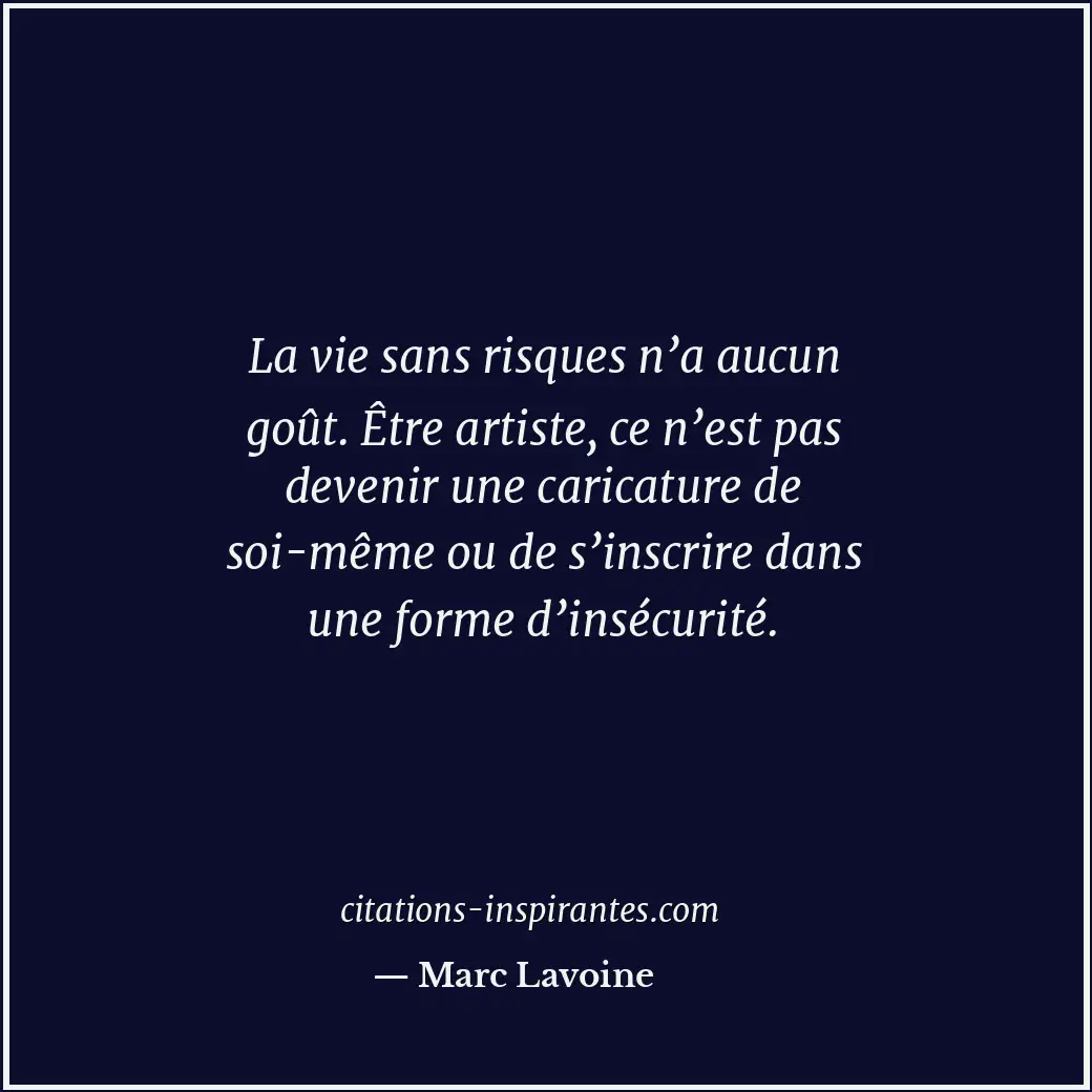 La vie sans risques n’a aucun goût. Être artiste, ce n’est pas devenir une caric... Citation de Marc Lavoine