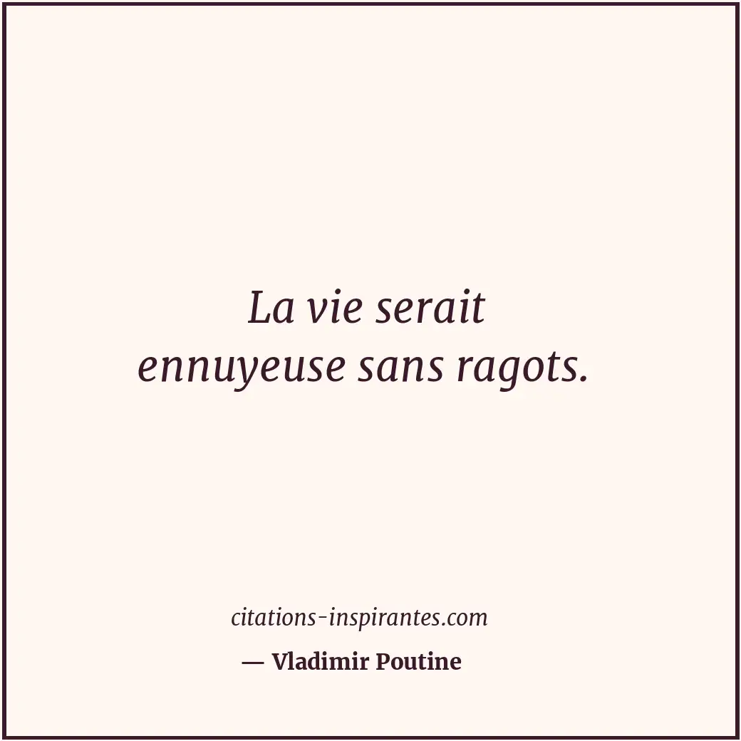 La vie serait ennuyeuse sans ragots. Citation de Vladimir Poutine