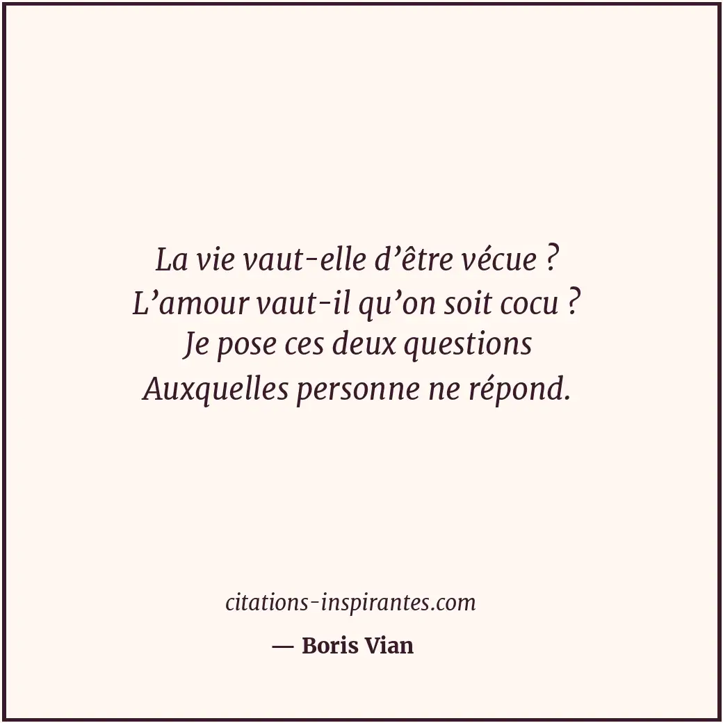 La vie vaut-elle d’être vécue ? L’amour vaut-il qu’on soit cocu ? Je pose ces de... Citation de Boris Vian