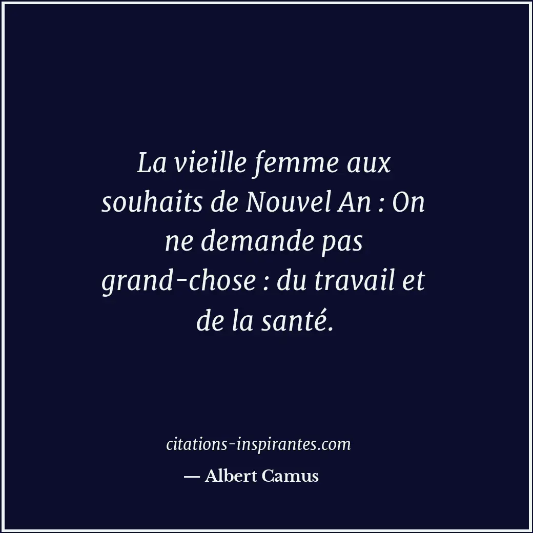 La vieille femme aux souhaits de Nouvel An : On ne demande pas grand-chose : du... Citation de Albert Camus