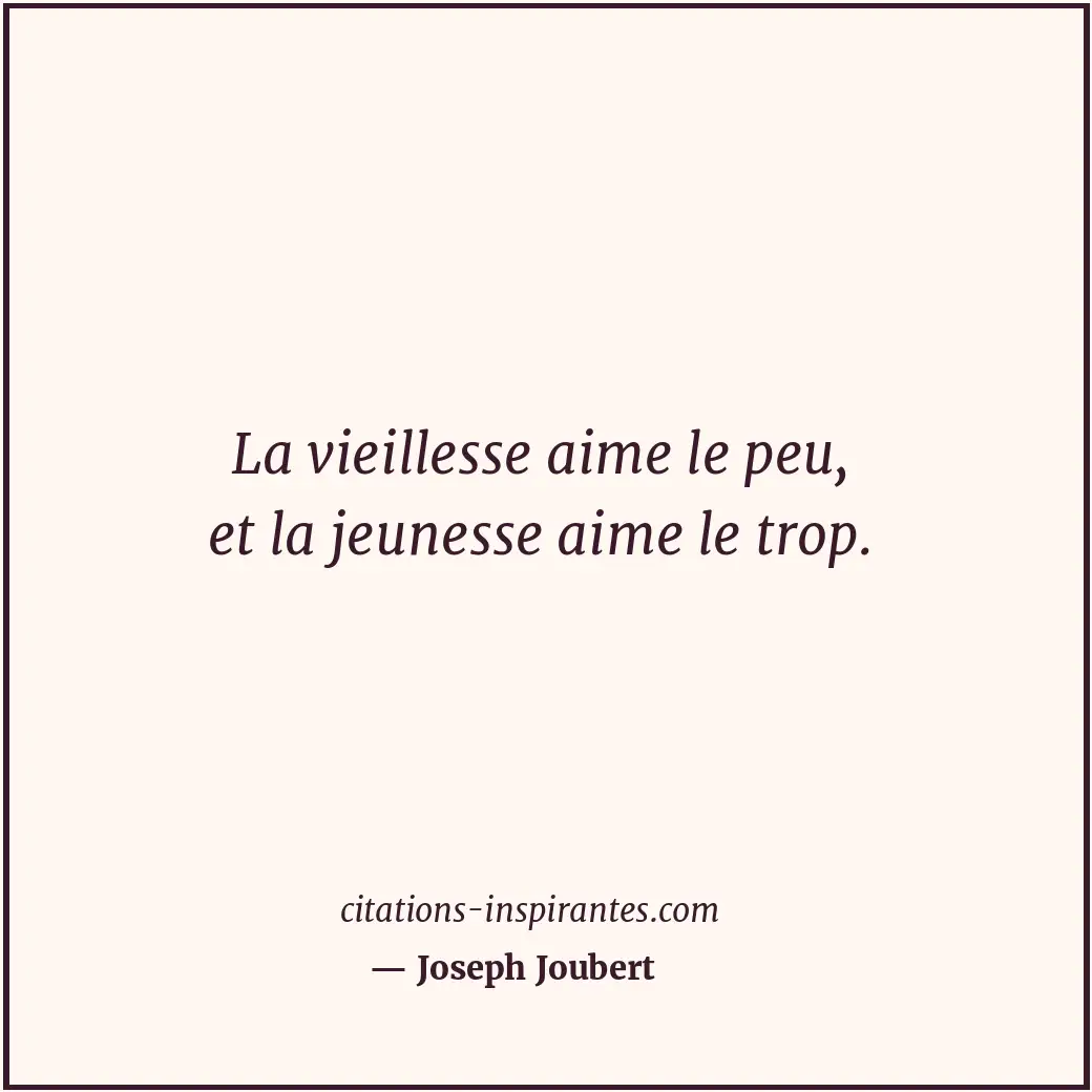 La vieillesse aime le peu, et la jeunesse aime le trop. Citation de Joseph Joubert