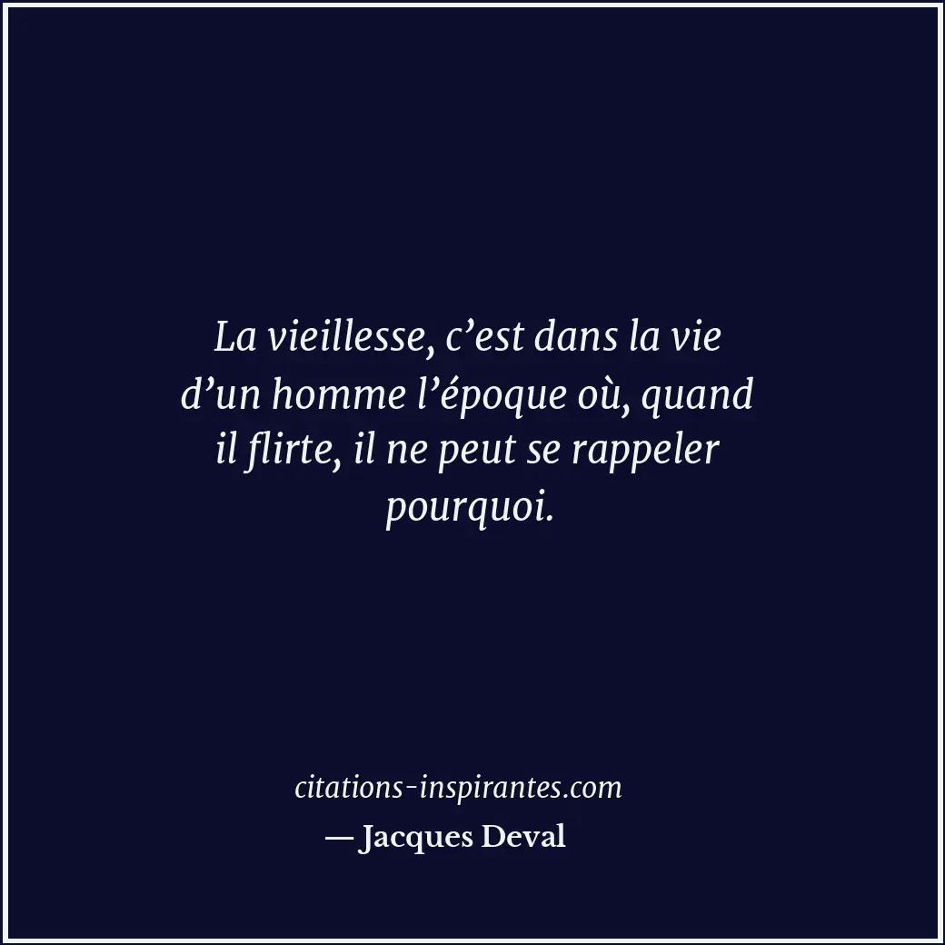 La vieillesse, c’est dans la vie d’un homme l’époque où, quand il flirte, il ne... Citation de Jacques Deval