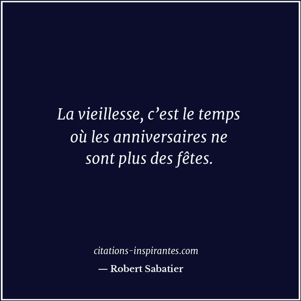 La vieillesse, c’est le temps où les anniversaires ne sont plus des fêtes. Citation de Robert Sabatier