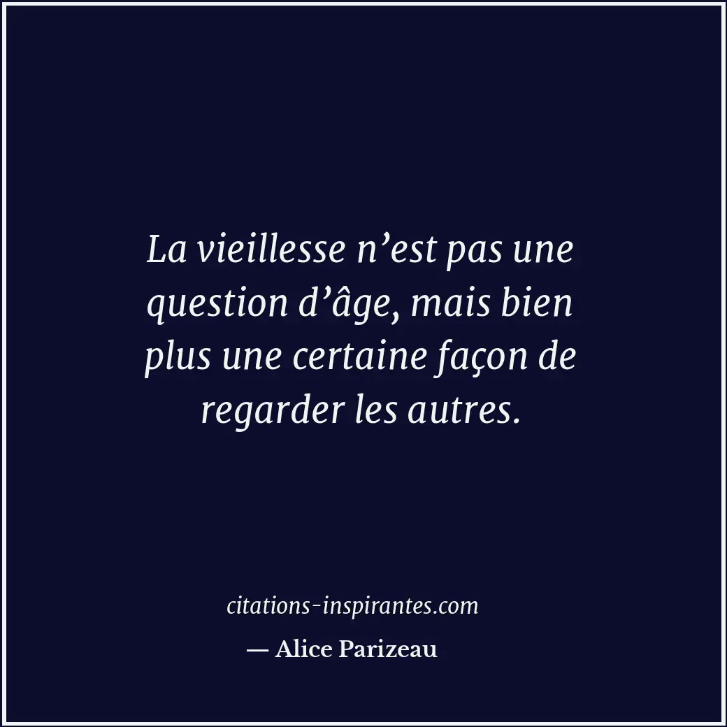 La vieillesse n’est pas une question d’âge, mais bien plus une certaine façon de... Citation de Alice Parizeau