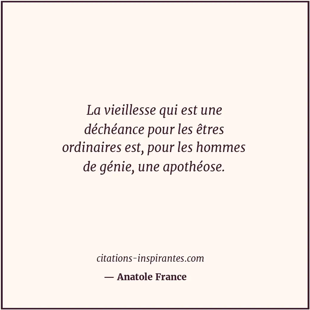 La vieillesse qui est une déchéance pour les êtres ordinaires est, pour les homm... Citation de Anatole France