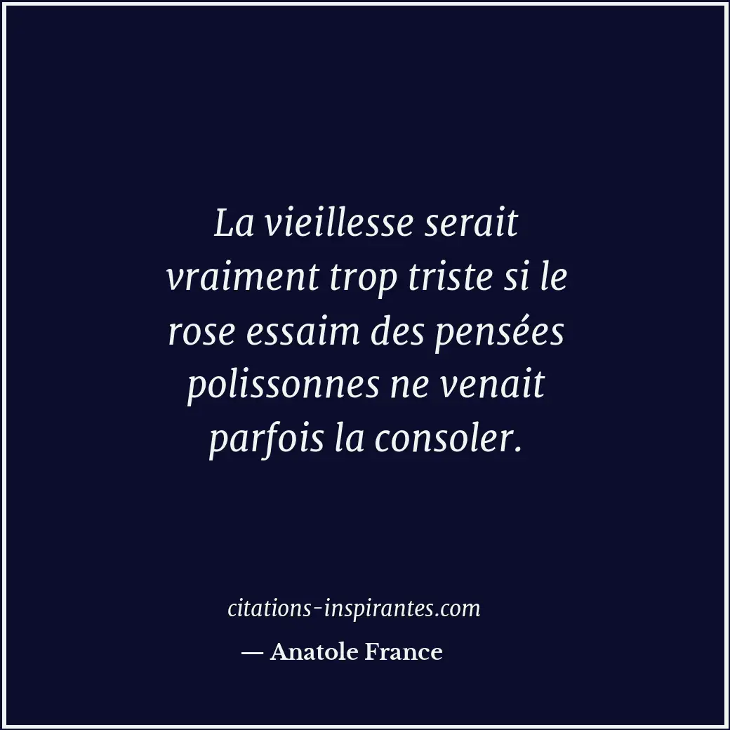 La vieillesse serait vraiment trop triste si le rose essaim des pensées polisson... Citation de Anatole France