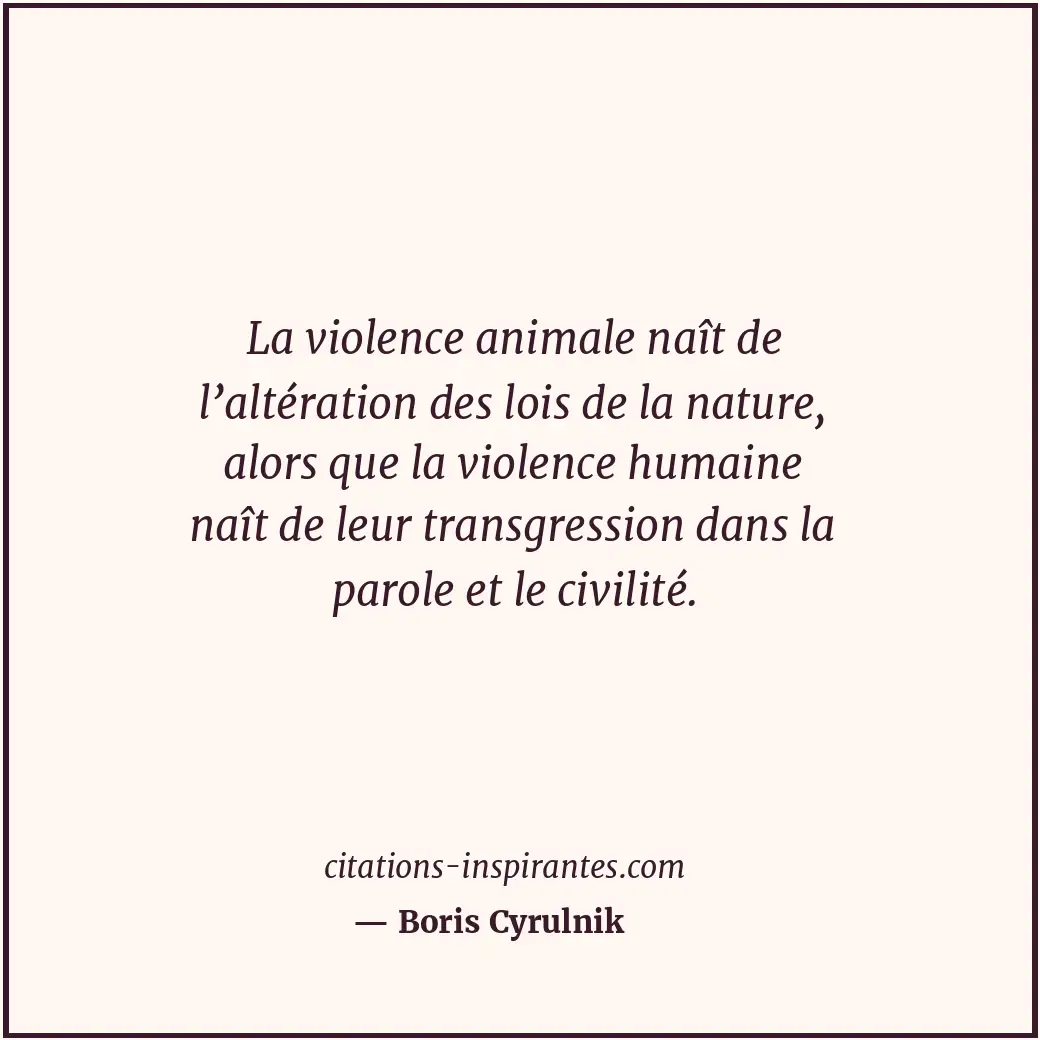 La violence animale naît de l’altération des lois de la nature, alors que la vio... Citation de Boris Cyrulnik