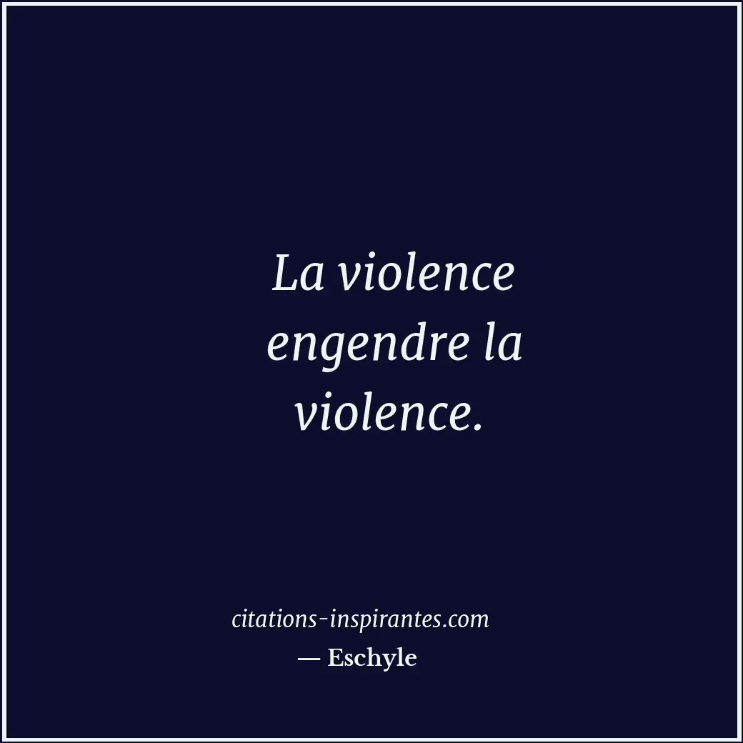 La violence engendre la violence. Citation de Eschyle