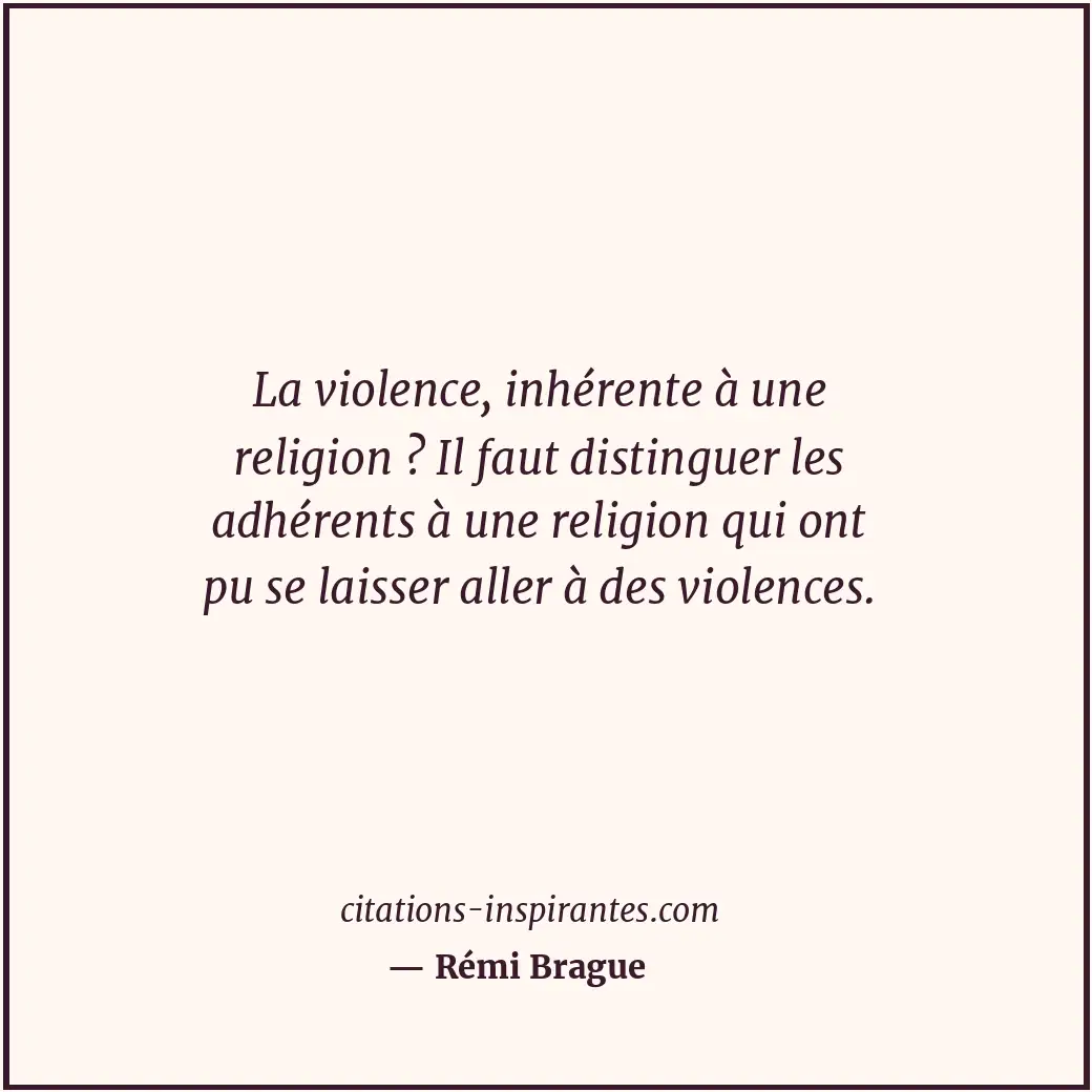 La violence, inhérente à une religion ? Il faut distinguer les adhérents à une r... Citation de Rémi Brague