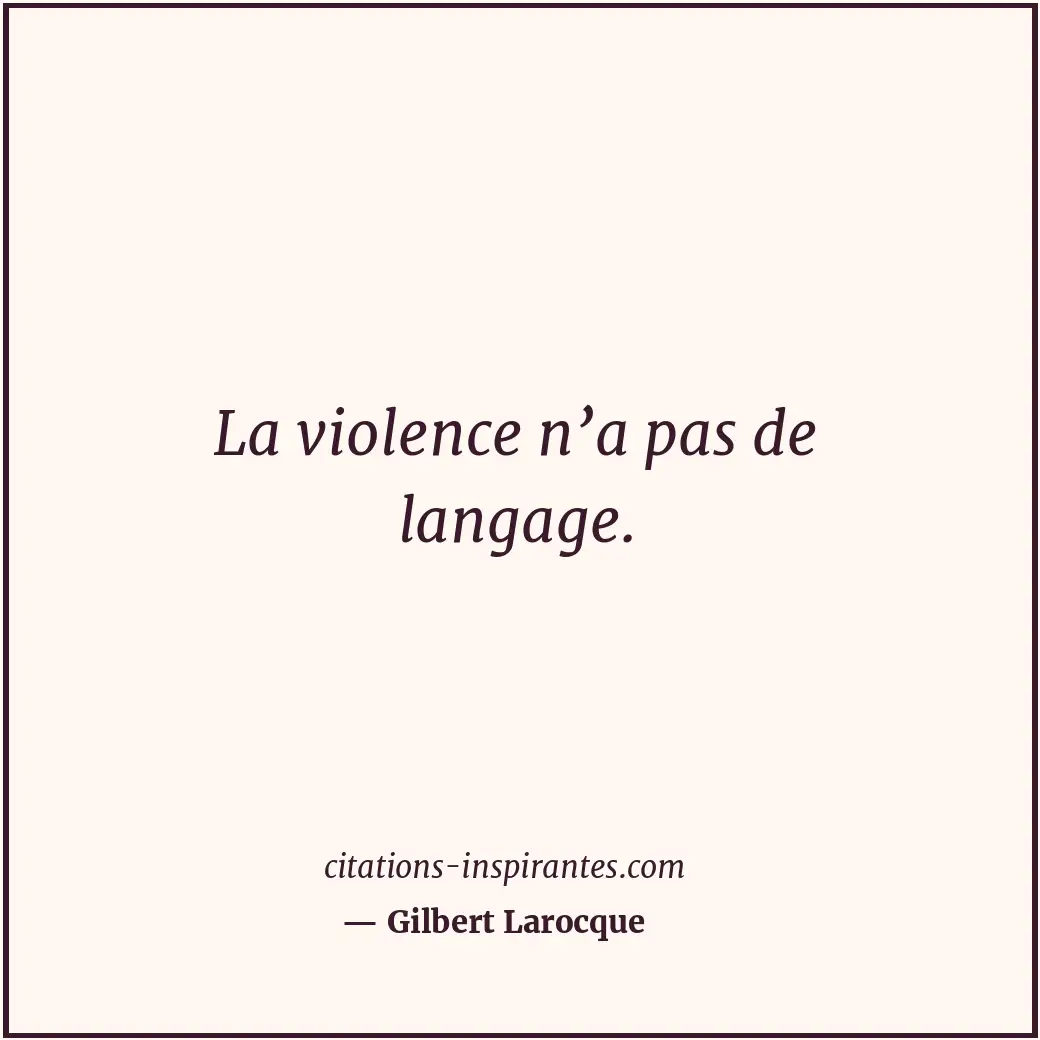 La violence n’a pas de langage. Citation de Gilbert Larocque