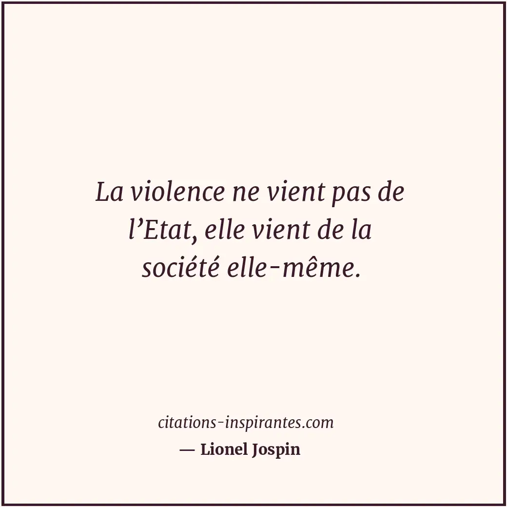 La violence ne vient pas de l’Etat, elle vient de la société elle-même. Citation de Lionel Jospin